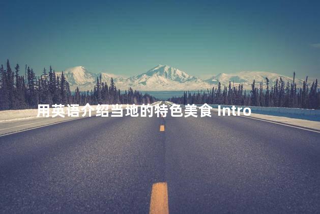 用英语介绍当地的特色美食 Introducing Local Cuisine Delicious Specialties of the Region